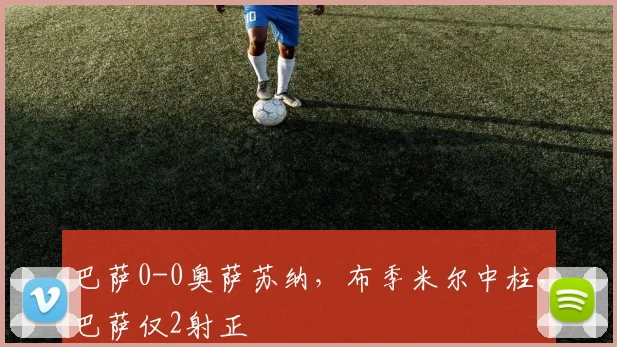 巴萨0-0奥萨苏纳，布季米尔中柱，巴萨仅2射正