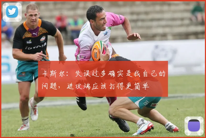 卡斯尔：失误过多确实是我自己的问题，进攻端应该打得更简单